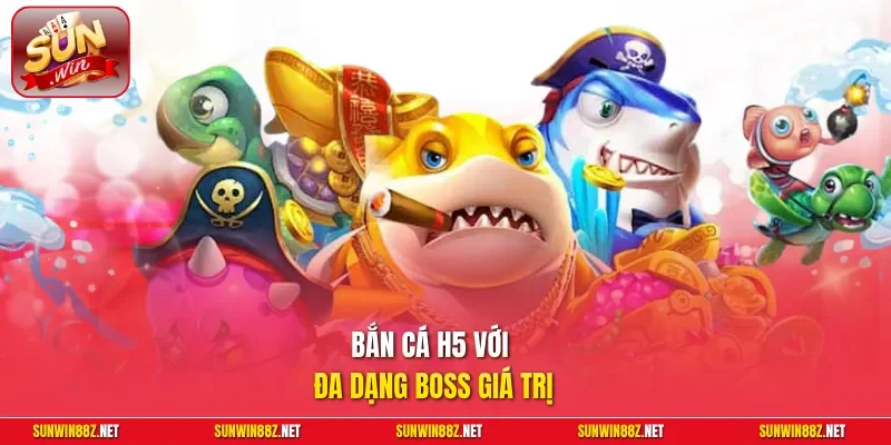Bắn cá H5 với đa dạng Boss giá trị