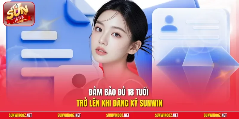 Đảm bảo đủ 18 tuổi trở lên khi đăng ký Sunwin