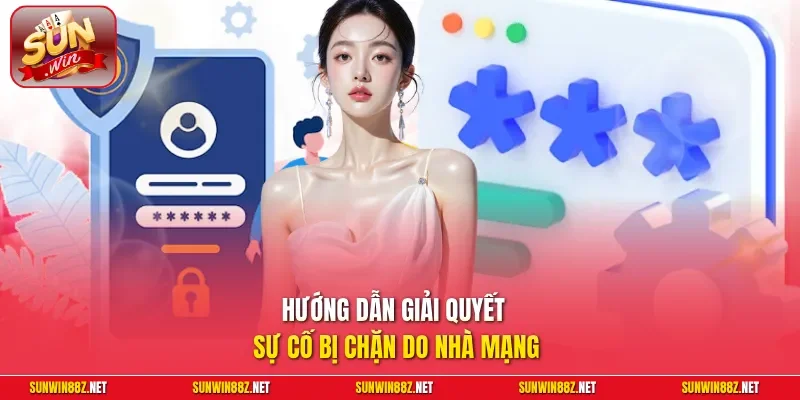 Đăng Nhập Sunwin - Trải Nghiệm Mượt Mà, Không Lo Bị Chặn 12 Sunwin Hướng dẫn giải quyết sự cố bị chặn do nhà mạng