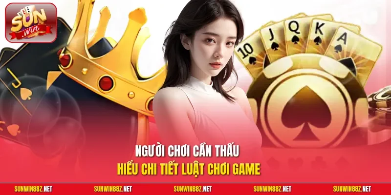 Người chơi cần thấu hiểu chi tiết luật chơi game