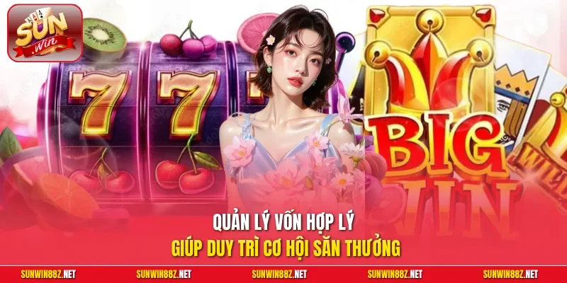 Quản lý vốn hợp lý giúp duy trì cơ hội săn thưởng
