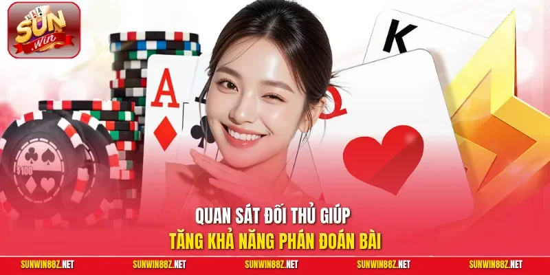 Quan sát đối thủ giúp tăng khả năng phán đoán bài