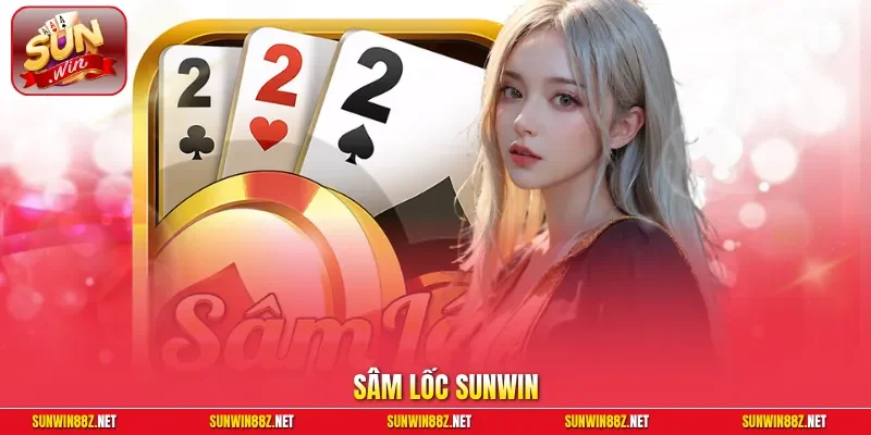 Sâm Lốc Sunwin| Game Bài Đổi Thưởng Siêu Tốc, Bí Kíp Báo Sâm 