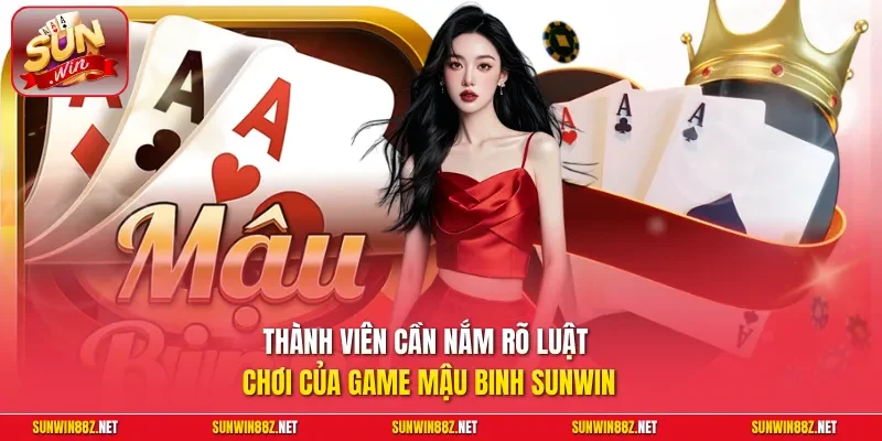 Thành viên cần nắm rõ luật chơi của game Mậu Binh Sunwin