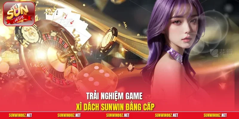 Trải nghiệm game Xì Dách Sunwin đẳng cấp