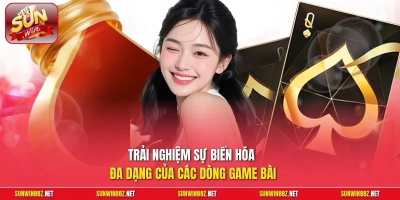 Trải nghiệm sự biến hóa đa dạng của các dòng game bài